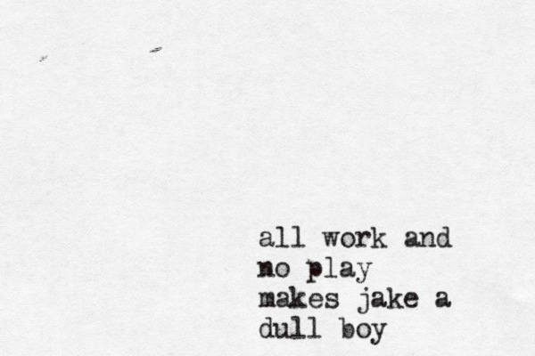 all work and no play makes jake a dull boy
