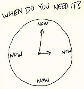 When do you need it? Now.