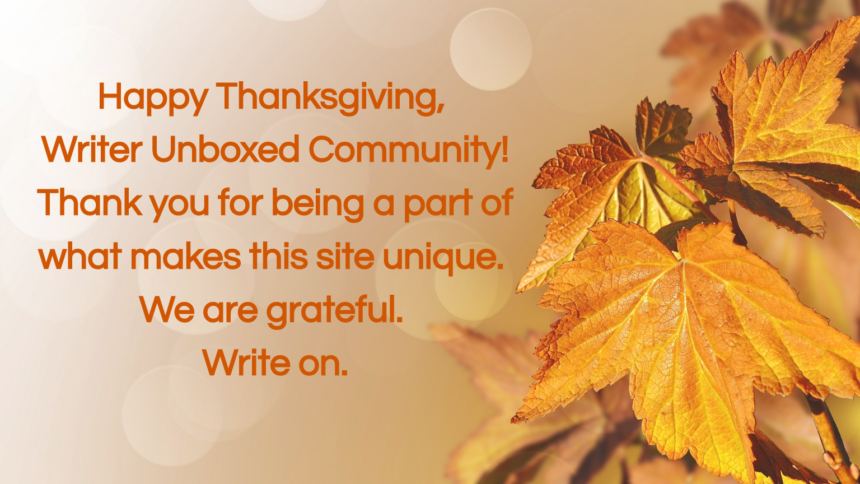 Happy Thanksgiving, Writer Unboxed community! Thank you for being a part of what makes this site unique. We are grateful. Write on!